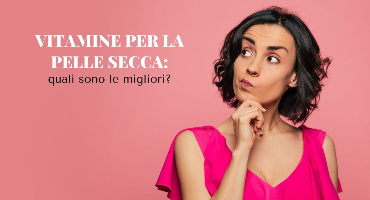 vitamine per la pelle secca